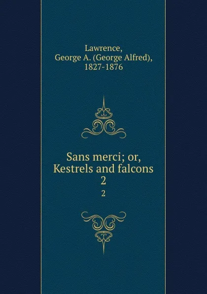 Обложка книги Sans merci; or, Kestrels and falcons. 2, George Alfred Lawrence