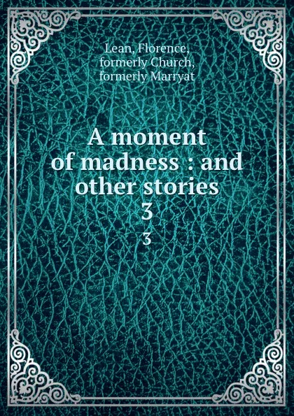 Обложка книги A moment of madness : and other stories. 3, Florence Lean