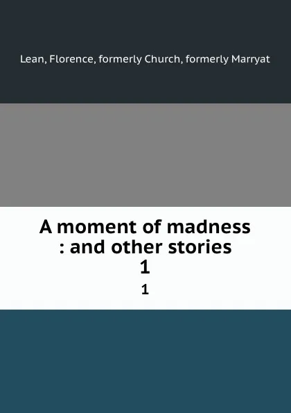 Обложка книги A moment of madness : and other stories. 1, Florence Lean