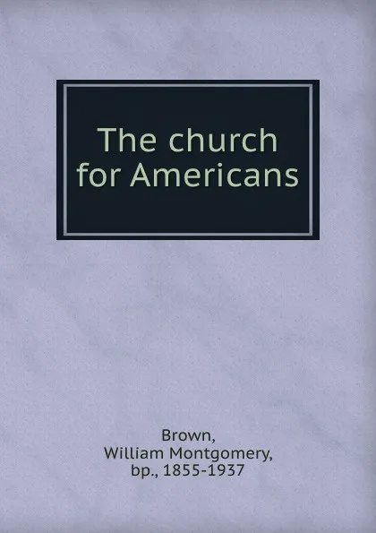 Обложка книги The church for Americans, William Montgomery Brown