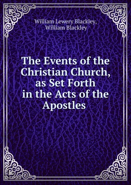 Обложка книги The Events of the Christian Church, as Set Forth in the Acts of the Apostles ., William Lewery Blackley