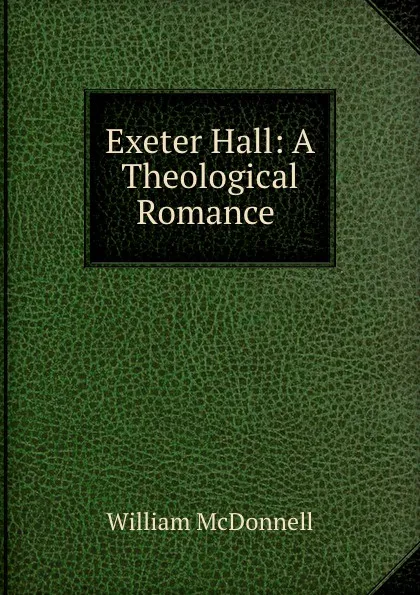 Обложка книги Exeter Hall: A Theological Romance ., William McDonnell