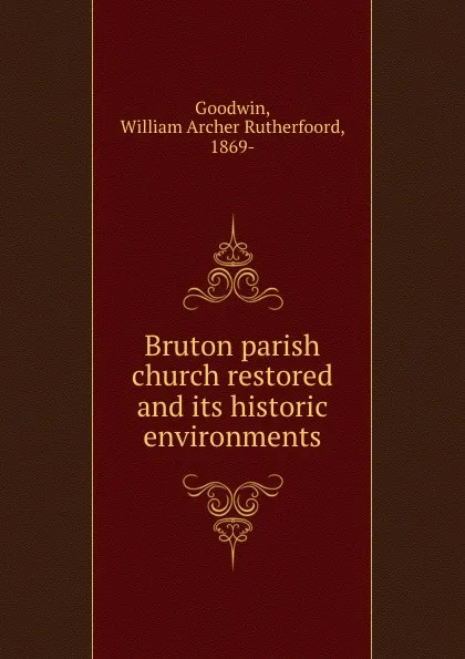 Обложка книги Bruton parish church restored and its historic environments, William Archer Rutherfoord Goodwin