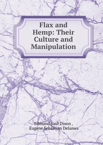 Обложка книги Flax and Hemp: Their Culture and Manipulation, Edmund Saul Dixon