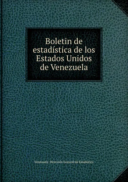 Обложка книги Boletin de estadistica de los Estados Unidos de Venezuela, Venezuela. Direccion General de Estadistica