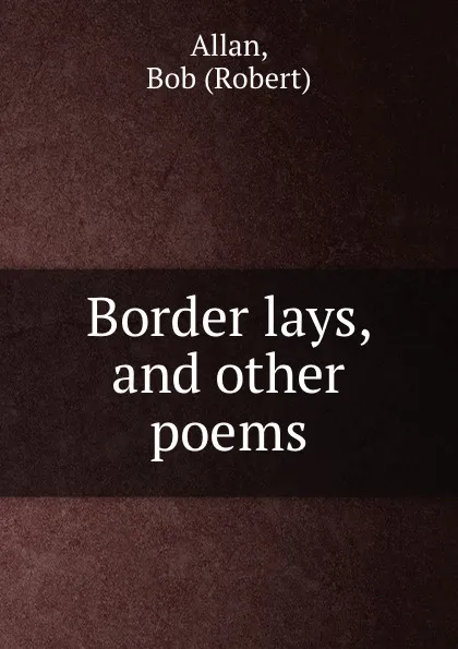 Обложка книги Border lays, and other poems, Bob Allan