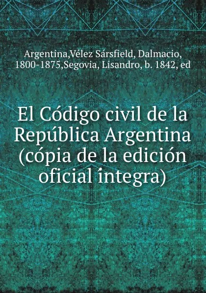 Обложка книги El Codigo civil de la Republica Argentina (copia de la edicion oficial integra), Velez Sarsfield Argentina