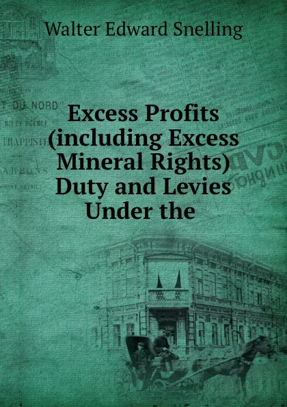 Обложка книги Excess Profits (including Excess Mineral Rights) Duty and Levies Under the ., Walter Edward Snelling