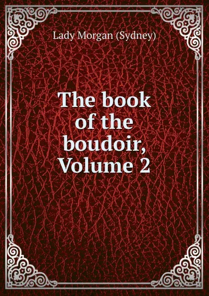 Обложка книги The book of the boudoir, Volume 2, Lady Morgan Sydney