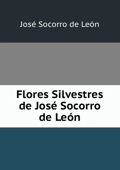 Обложка книги Flores Silvestres de Jose Socorro de Leon, José Socorro de León