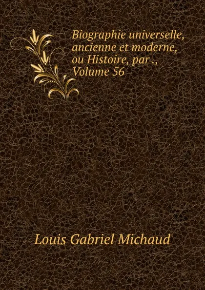 Обложка книги Biographie universelle, ancienne et moderne, ou Histoire, par ., Volume 56, Louis Gabriel Michaud