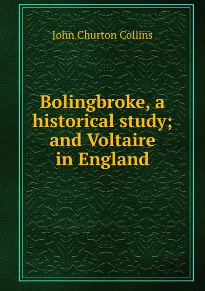 Обложка книги Bolingbroke, a historical study; and Voltaire in England, Collins John Churton