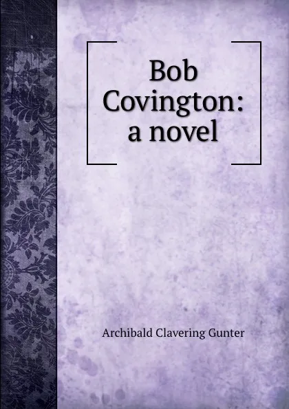 Обложка книги Bob Covington: a novel, Gunter Archibald Clavering