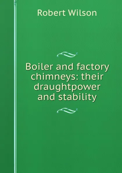 Обложка книги Boiler and factory chimneys: their draughtpower and stability, Robert Wilson