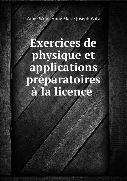 Обложка книги Exercices de physique et applications preparatoires a la licence ., Aimé Witz