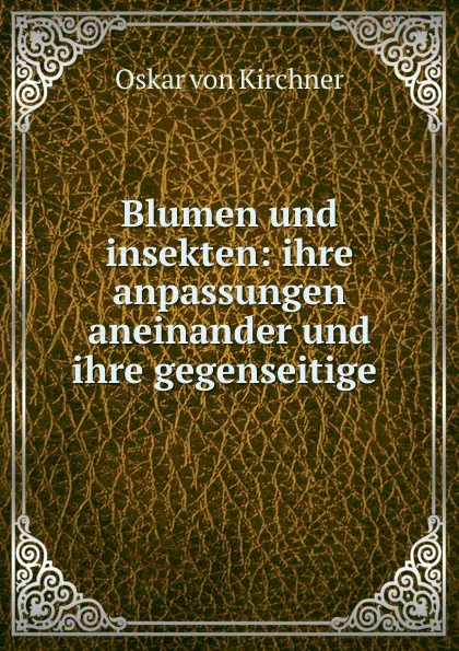 Обложка книги Blumen und insekten: ihre anpassungen aneinander und ihre gegenseitige ., Oskar von Kirchner