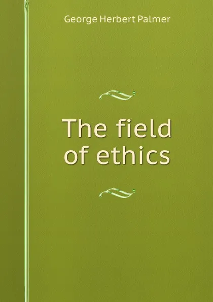 Обложка книги The field of ethics, George Herbert Palmer
