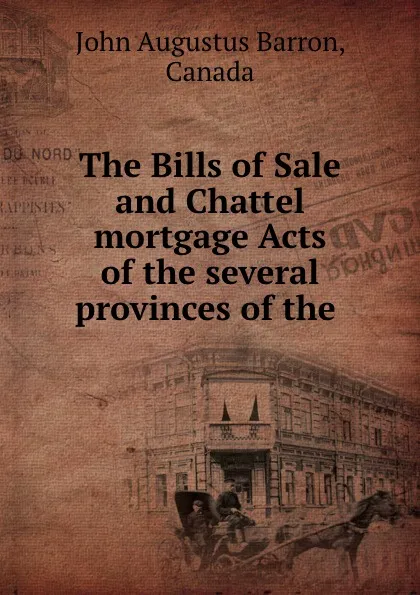 Обложка книги The Bills of Sale and Chattel mortgage Acts of the several provinces of the ., John Augustus Barron