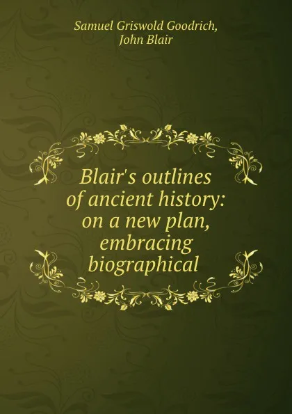 Обложка книги Blair.s outlines of ancient history: on a new plan, embracing biographical ., Samuel Griswold Goodrich