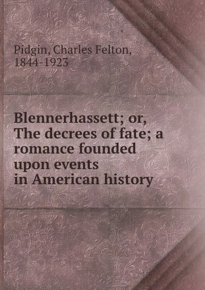 Обложка книги Blennerhassett; or, The decrees of fate; a romance founded upon events in American history, Charles Felton Pidgin