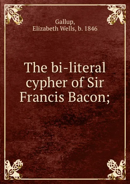 Обложка книги The bi-literal cypher of Sir Francis Bacon;, Elizabeth Wells Gallup