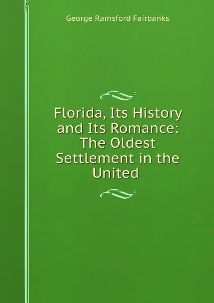 Обложка книги Florida, Its History and Its Romance: The Oldest Settlement in the United ., George Rainsford Fairbanks