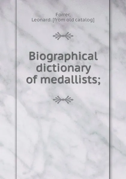 Обложка книги Biographical dictionary of medallists;, Leonard Forrer