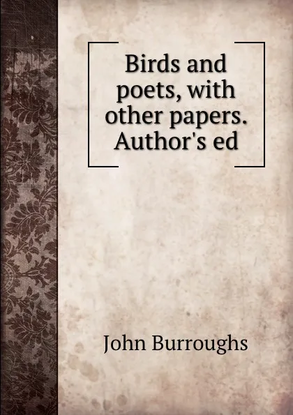 Обложка книги Birds and poets, with other papers. Author.s ed, John Burroughs