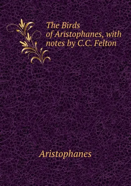 Обложка книги The Birds of Aristophanes, with notes by C.C. Felton, Aristophanis Ranae