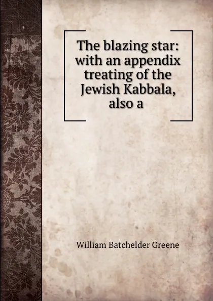 Обложка книги The blazing star: with an appendix treating of the Jewish Kabbala, also a ., William Batchelder Greene