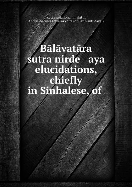 Обложка книги Balavatara sutra nirde   aya elucidations, chiefly in Sinhalese, of ., Dhammakitti Kaccāyana