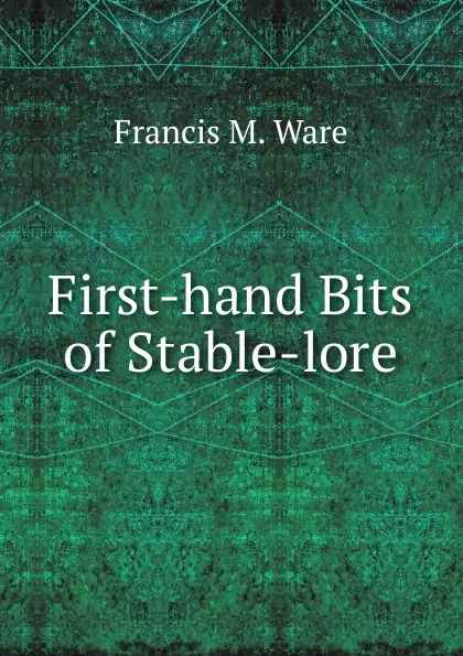 Обложка книги First-hand Bits of Stable-lore, Francis M. Ware