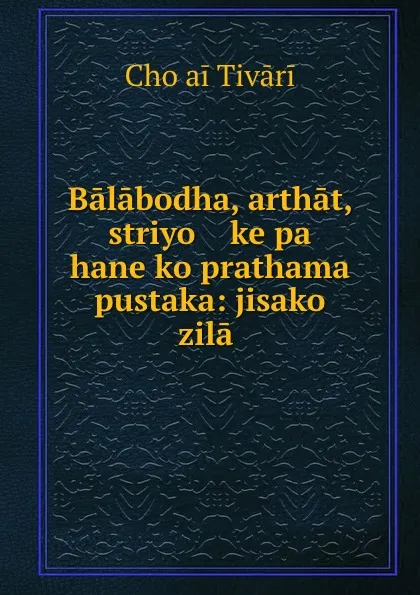 Обложка книги Balabodha, arthat, striyo    ke pa   hane ko prathama pustaka: jisako zila ., Choṭai Tivāri