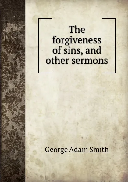 Обложка книги The forgiveness of sins, and other sermons, George Adam Smith