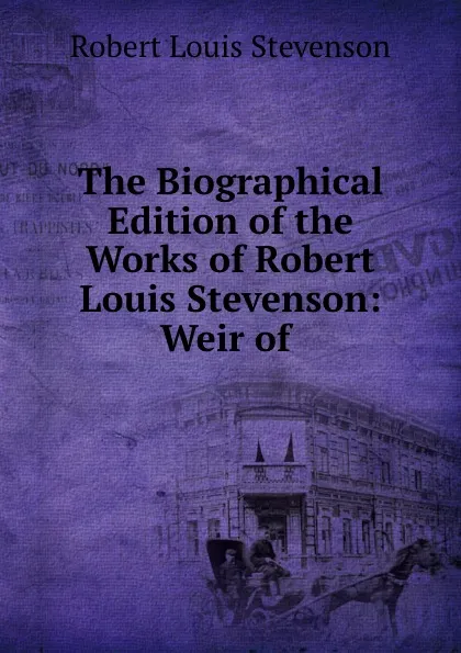 Обложка книги The Biographical Edition of the Works of Robert Louis Stevenson: Weir of ., Robert Louis Stevenson