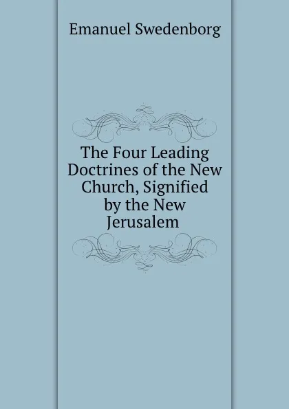 Обложка книги The Four Leading Doctrines of the New Church, Signified by the New Jerusalem ., Emanuel Swedenborg