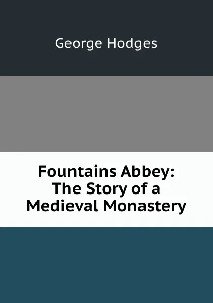 Обложка книги Fountains Abbey: The Story of a Medieval Monastery, Hodges George