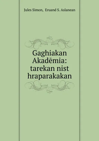 Обложка книги Gaghiakan Akademia: tarekan nist hraparakakan, Jules Simon