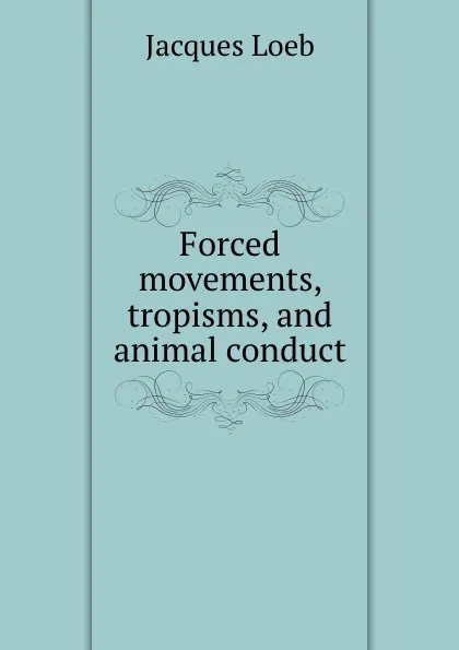 Обложка книги Forced movements, tropisms, and animal conduct, Jacques Loeb