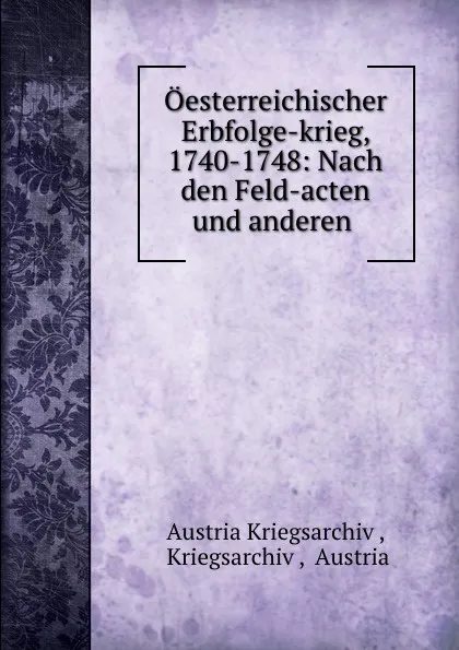 Обложка книги Oesterreichischer Erbfolge-krieg, 1740-1748: Nach den Feld-acten und anderen ., Austria Kriegsarchiv