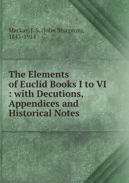 Обложка книги The Elements of Euclid Books I to VI : with Decutions, Appendices and Historical Notes, John Sturgeon Mackay