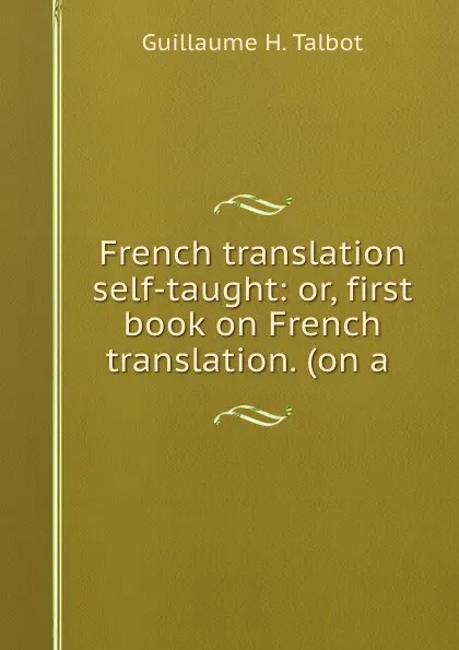 Обложка книги French translation self-taught: or, first book on French translation. (on a ., Guillaume H. Talbot