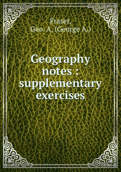 Обложка книги Geography notes : supplementary exercises, George A. Fraser