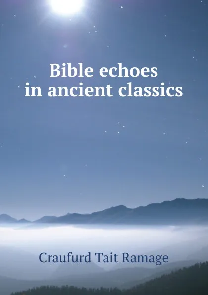 Обложка книги Bible echoes in ancient classics, Craufurd Tait Ramage