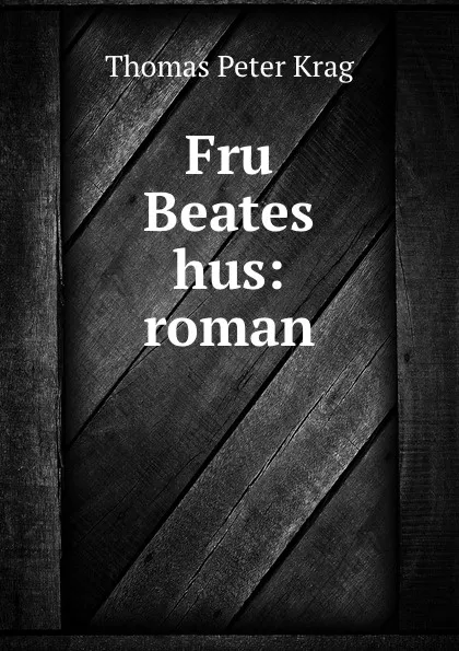 Обложка книги Fru Beates hus: roman, Thomas Peter Krag