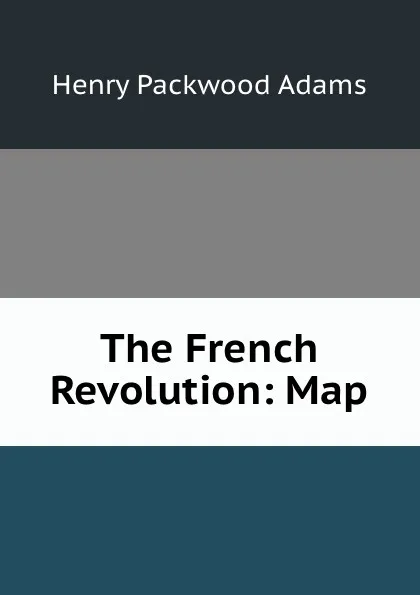 Обложка книги The French Revolution: Map, Henry Packwood Adams