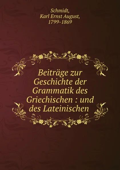 Обложка книги Beitrage zur Geschichte der Grammatik des Griechischen : und des Lateinischen, Karl Ernst August Schmidt