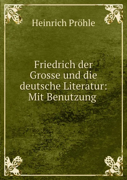 Обложка книги Friedrich der Grosse und die deutsche Literatur: Mit Benutzung ., Heinrich Pröhle