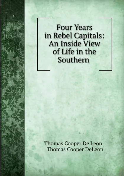 Обложка книги Four Years in Rebel Capitals: An Inside View of Life in the Southern ., Thomas Cooper de Leon