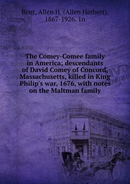 Обложка книги The Comey-Comee family in America; descendants of David Comey of Concord, Massachusetts, killed in King Philip.s war, 1676, with notes on the Maltman family, Allen Herbert Bent